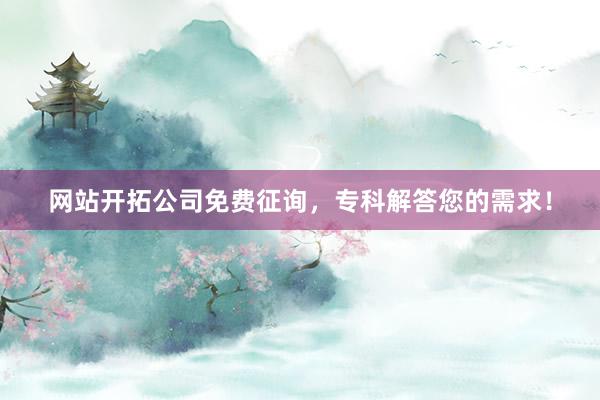 网站开拓公司免费征询，专科解答您的需求！