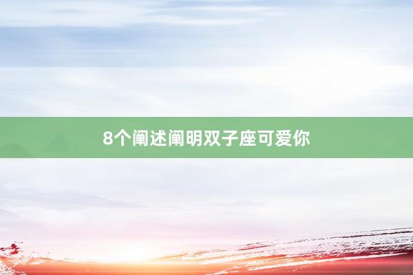 8个阐述阐明双子座可爱你