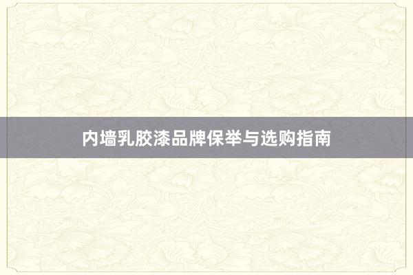 内墙乳胶漆品牌保举与选购指南