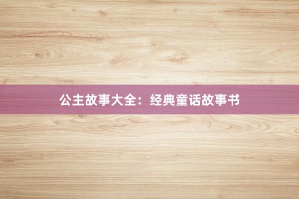 公主故事大全：经典童话故事书